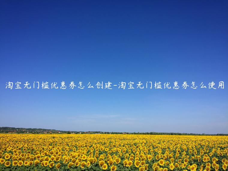 淘寶無門檻優(yōu)惠券怎么創(chuàng)建-淘寶無門檻優(yōu)惠券怎么使用